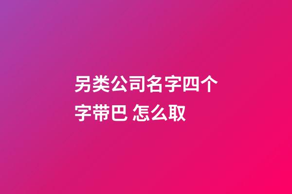 另类公司名字四个字带巴 怎么取-第1张-公司起名-玄机派